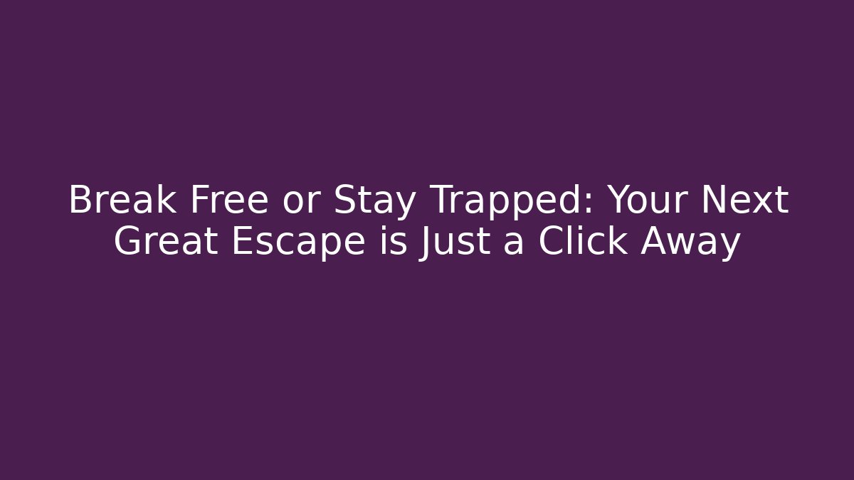 Break Free or Stay Trapped: Your Next Great Escape is Just a Click Away