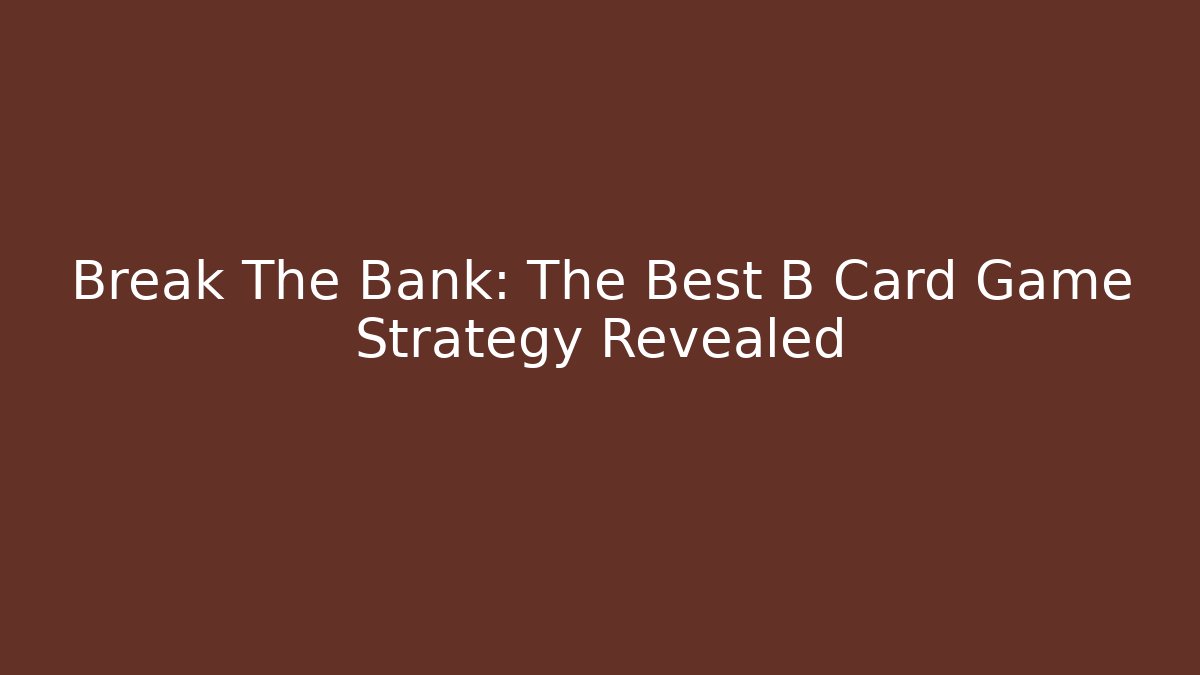 Break The Bank: The Best B Card Game Strategy Revealed