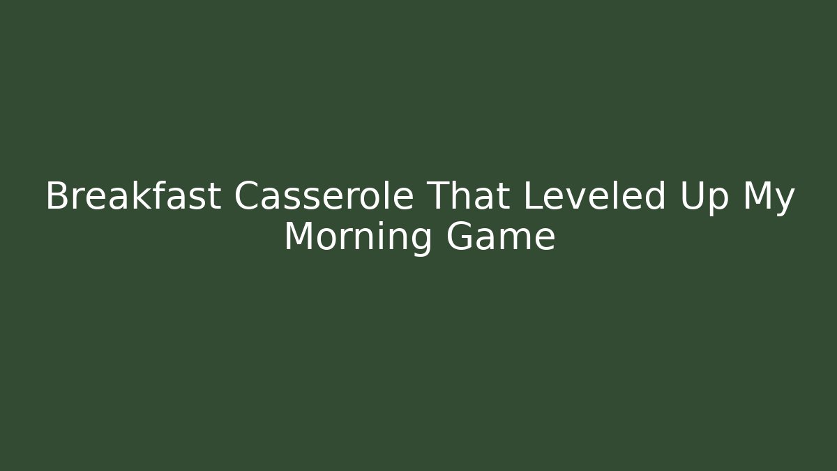Breakfast Casserole That Leveled Up My Morning Game