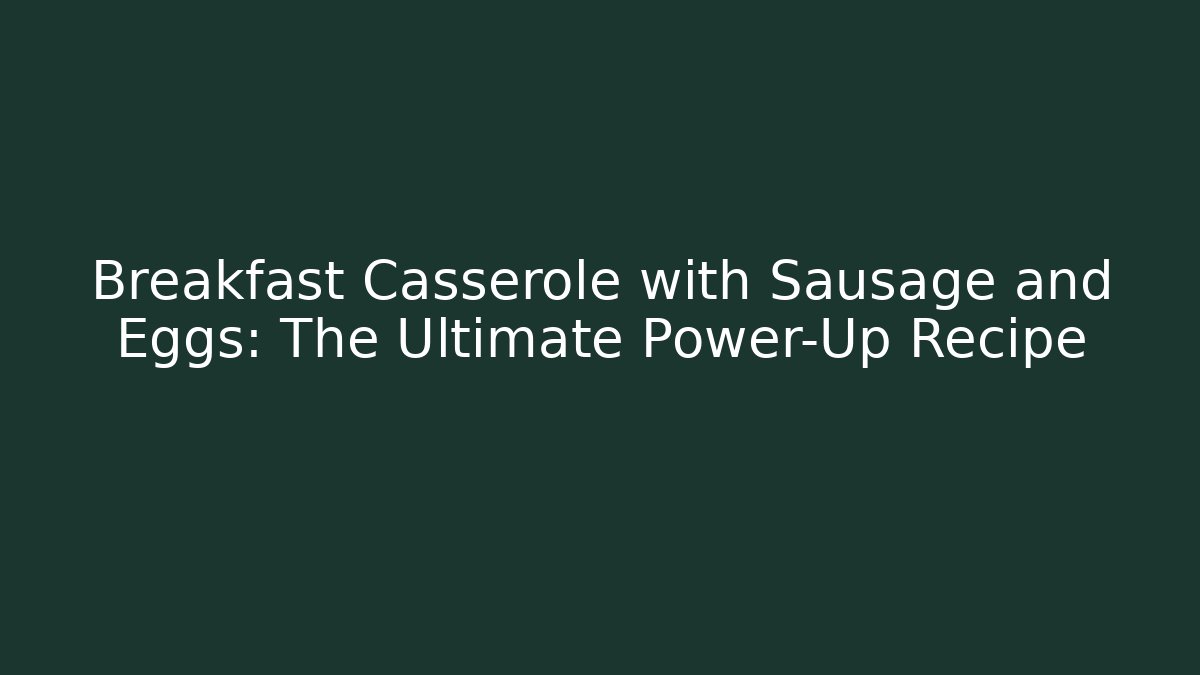 Breakfast Casserole with Sausage and Eggs: The Ultimate Power-Up Recipe