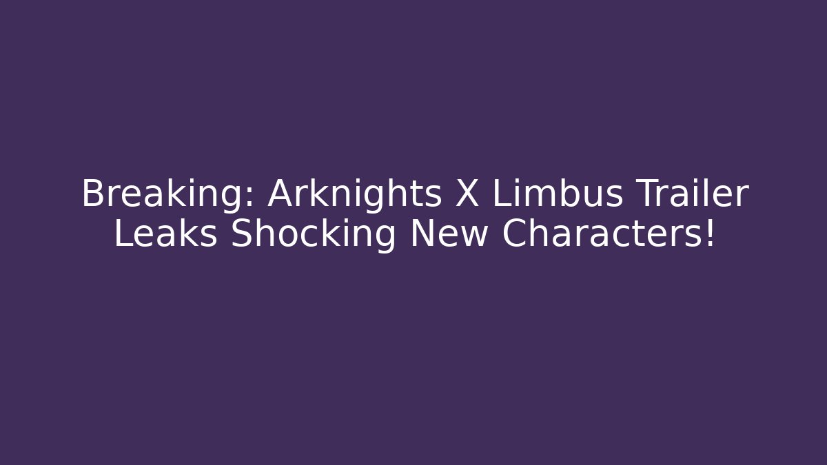 Breaking: Arknights X Limbus Trailer Leaks Shocking New Characters!