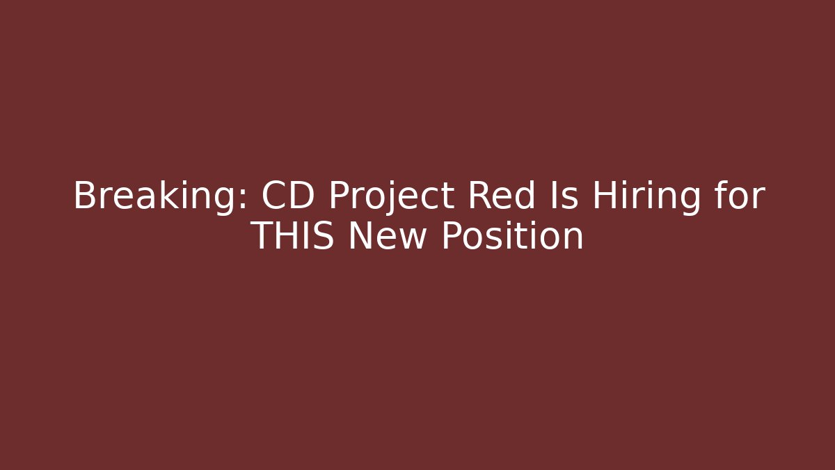 Breaking: CD Project Red Is Hiring for THIS New Position