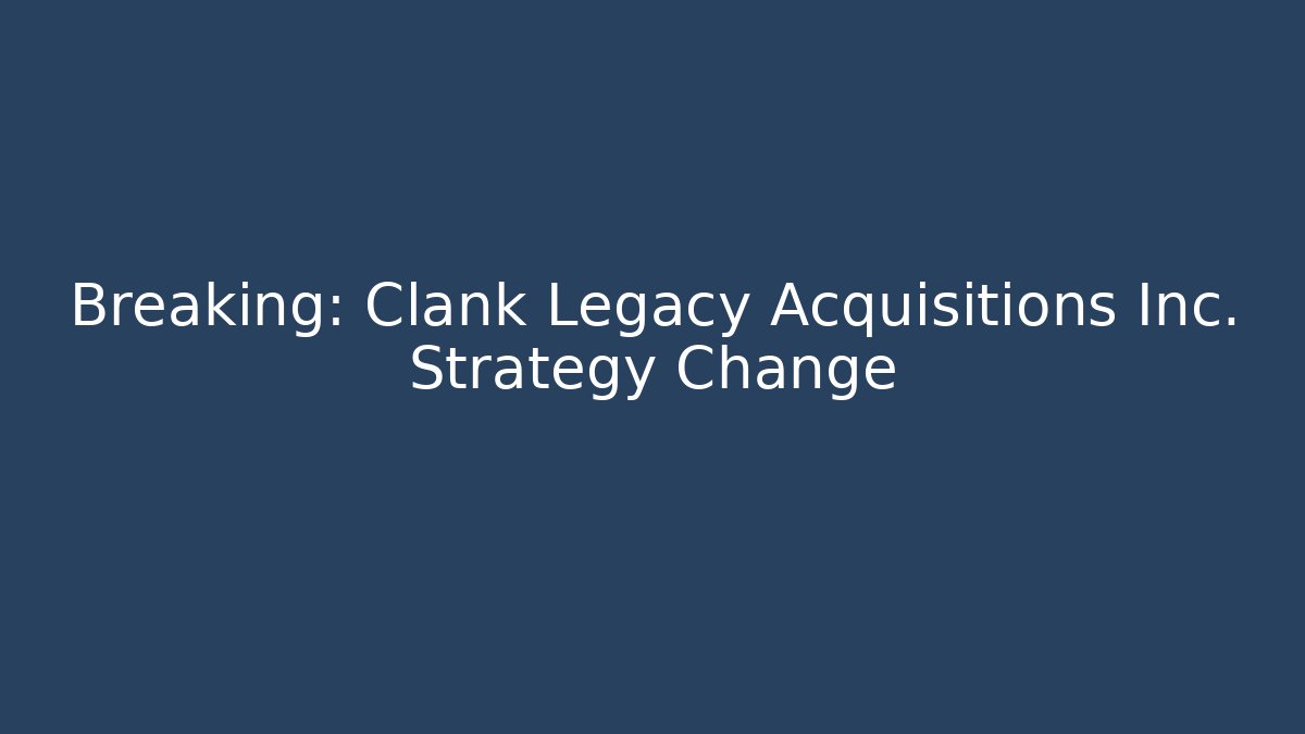 Breaking: Clank Legacy Acquisitions Inc. Strategy Change