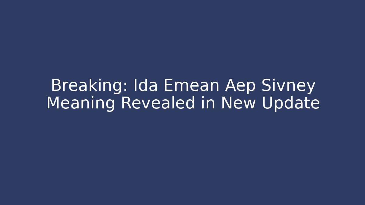 Breaking: Ida Emean Aep Sivney Meaning Revealed in New Update