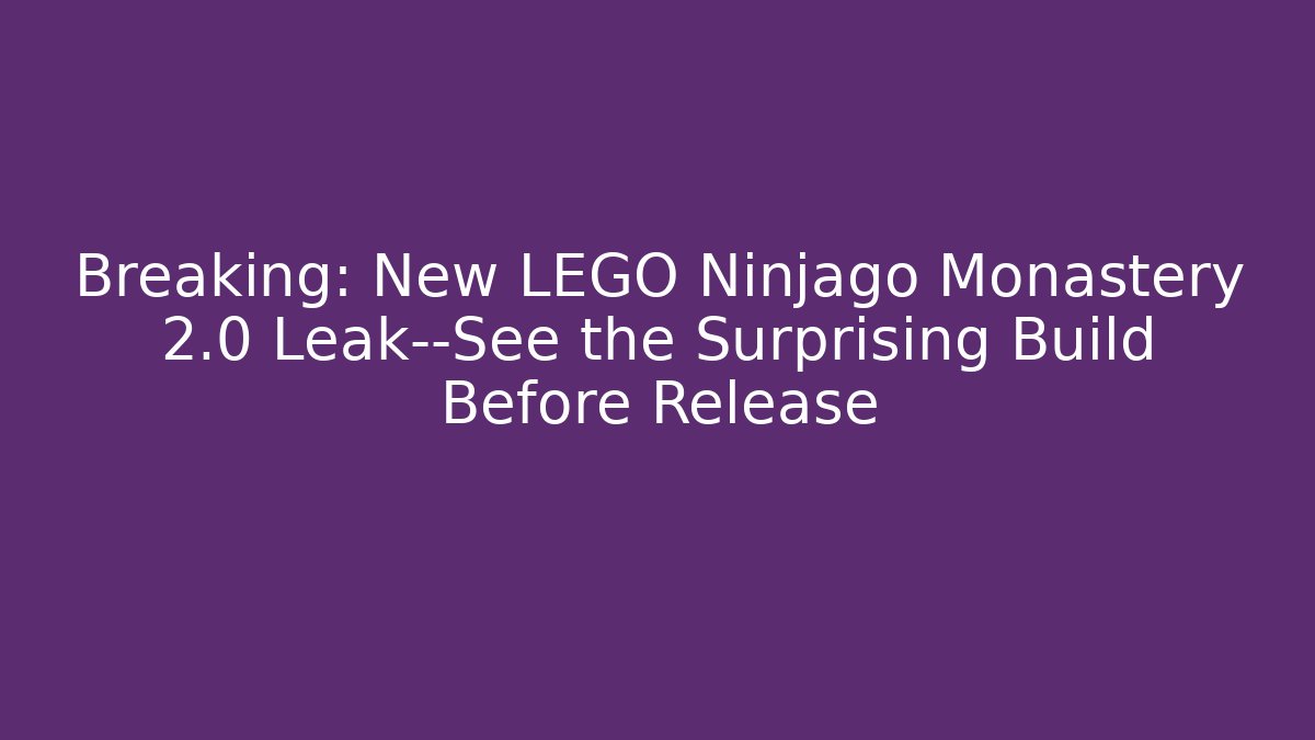 Breaking: New LEGO Ninjago Monastery 2.0 Leak—See the Surprising Build Before Release