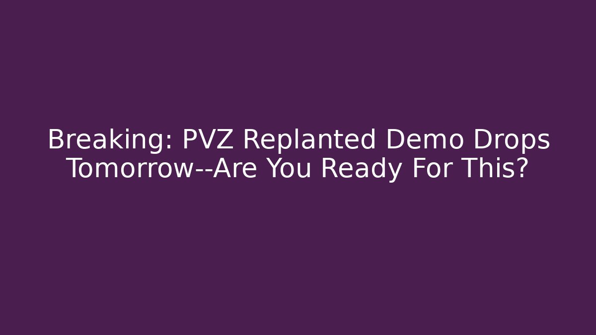 Breaking: PVZ Replanted Demo Drops Tomorrow—Are You Ready For This?