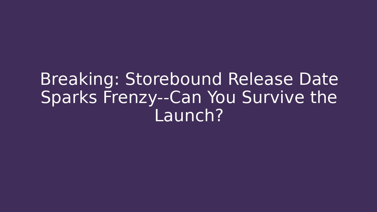 Breaking: Storebound Release Date Sparks Frenzy—Can You Survive the Launch?