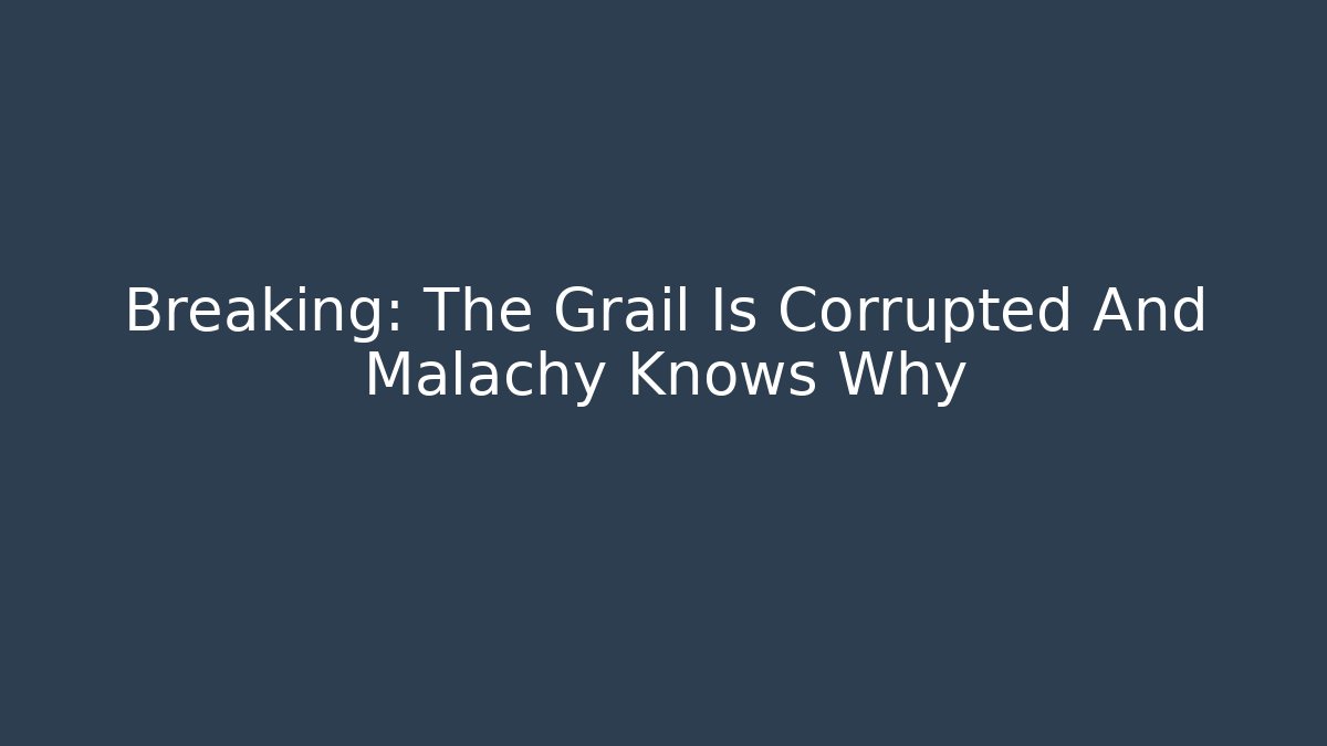 Breaking: The Grail Is Corrupted And Malachy Knows Why