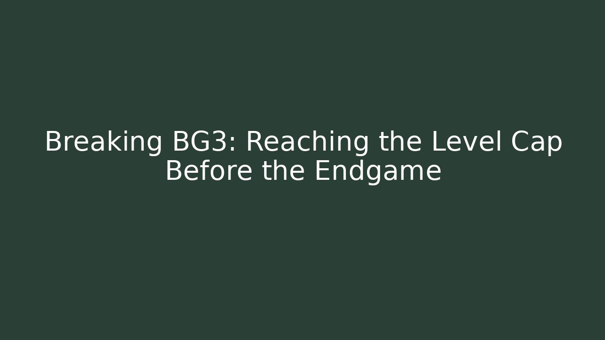 Breaking BG3: Reaching the Level Cap Before the Endgame - Create More Assets