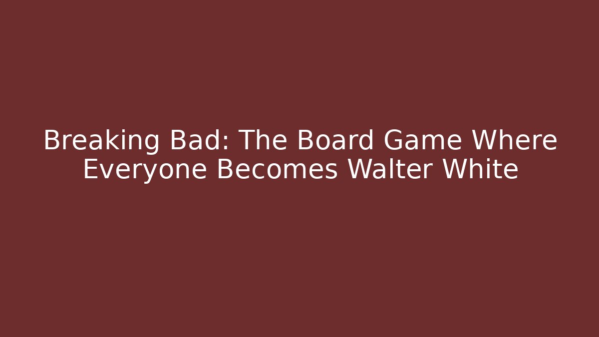Breaking Bad: The Board Game Where Everyone Becomes Walter White