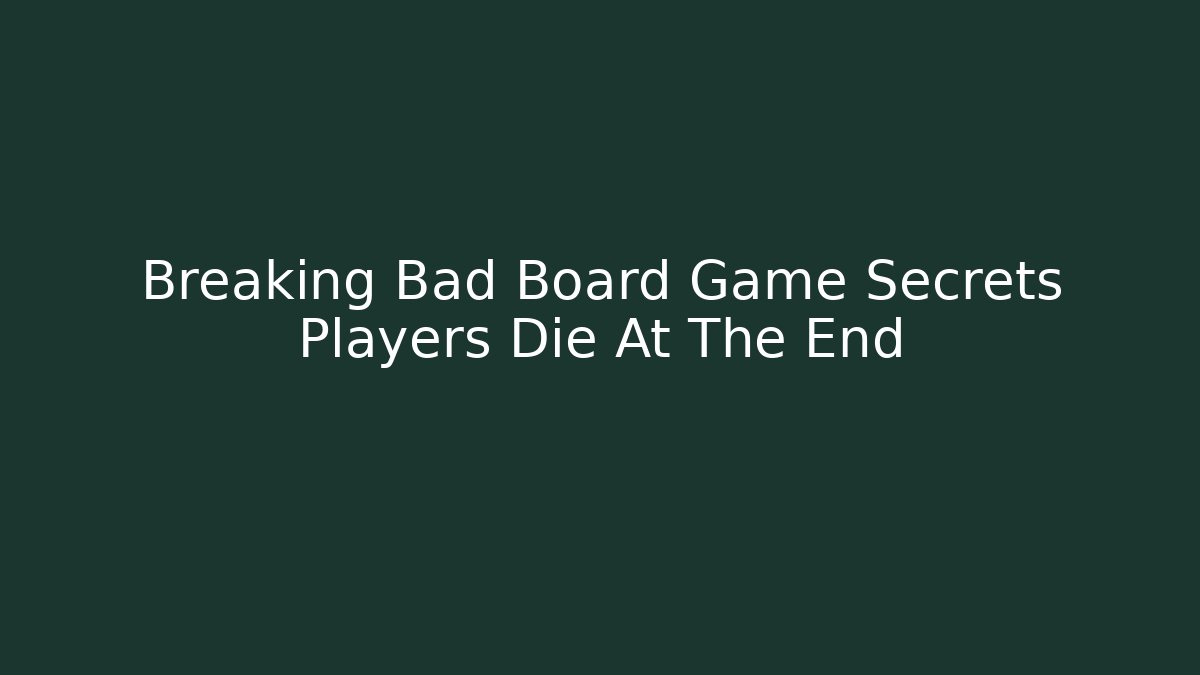 Breaking Bad Board Game Secrets Players Die At The End - Create More Assets