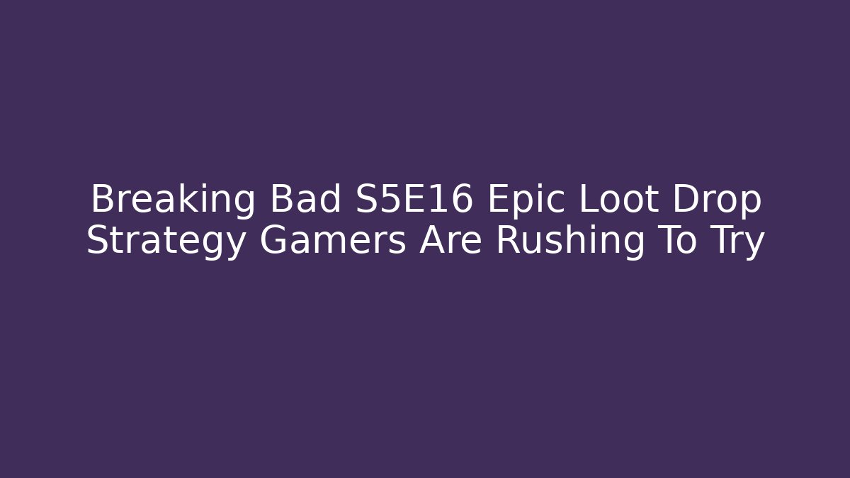 Breaking Bad S5E16 Epic Loot Drop Strategy Gamers Are Rushing To Try