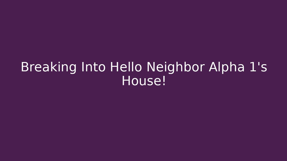 Breaking Into Hello Neighbor Alpha 1's House! - Create More Assets