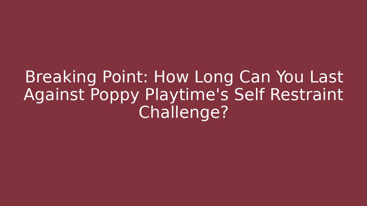 Breaking Point: How Long Can You Last Against Poppy Playtime's Self Restraint Challenge?