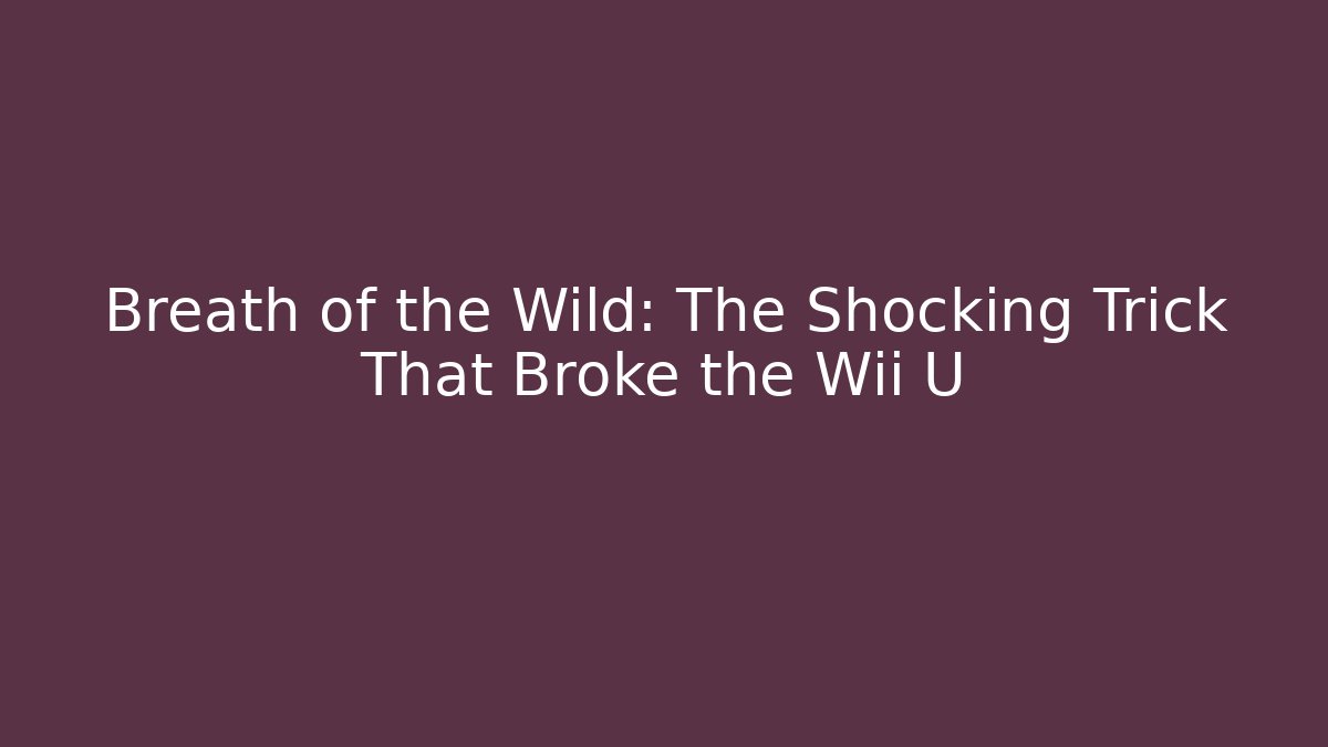 Breath of the Wild: The Shocking Trick That Broke the Wii U