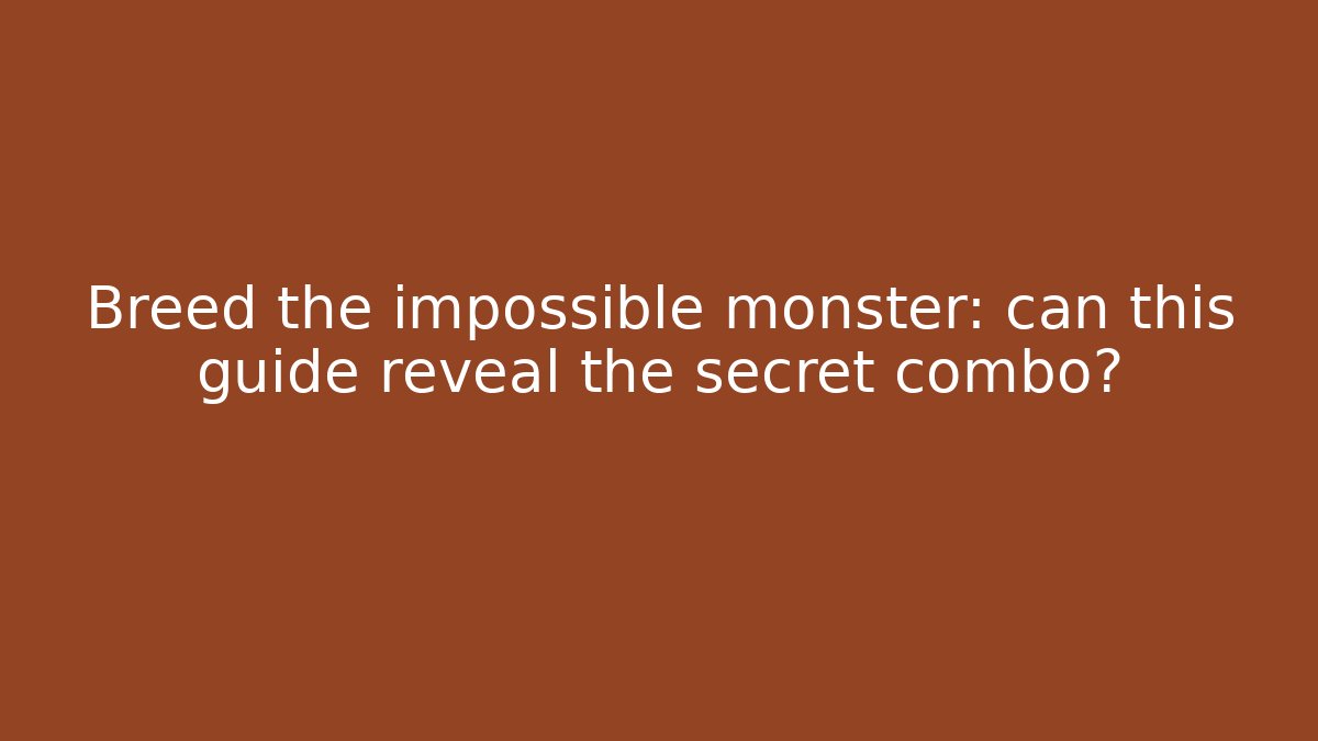 Breed the impossible monster: can this guide reveal the secret combo?