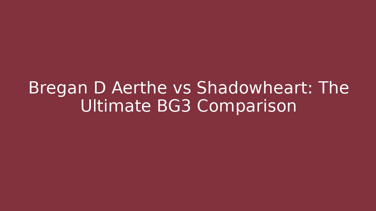 Bregan D Aerthe vs Shadowheart: The Ultimate BG3 Comparison