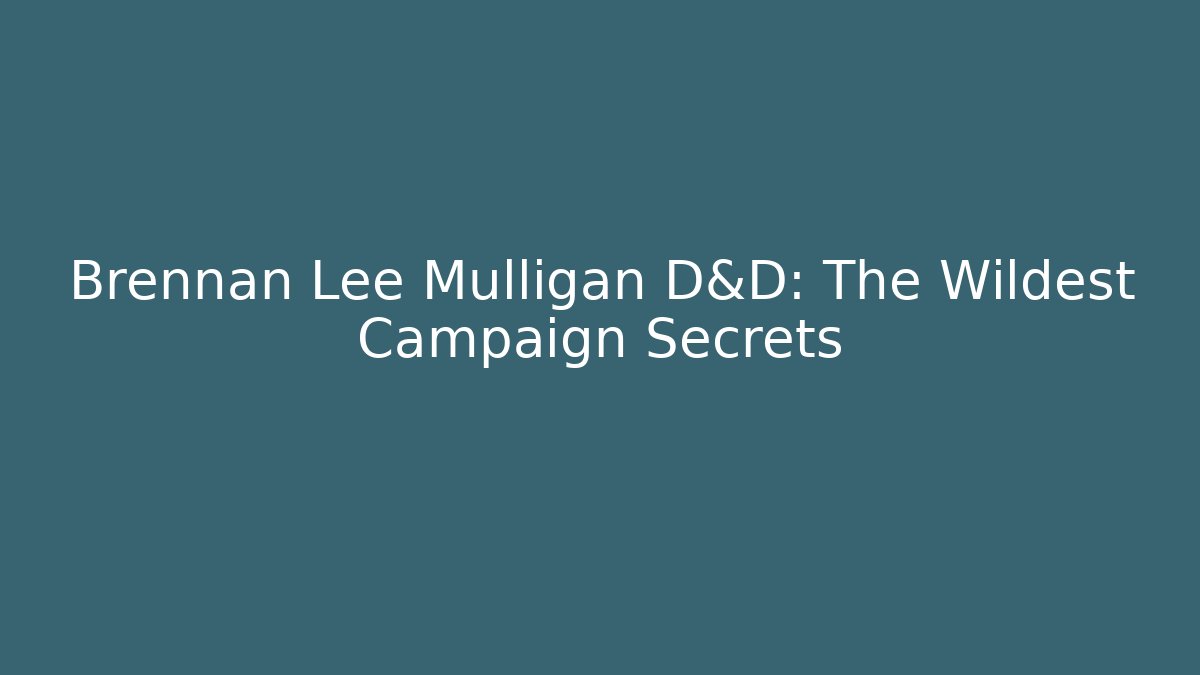 Brennan Lee Mulligan D&D: The Wildest Campaign Secrets
