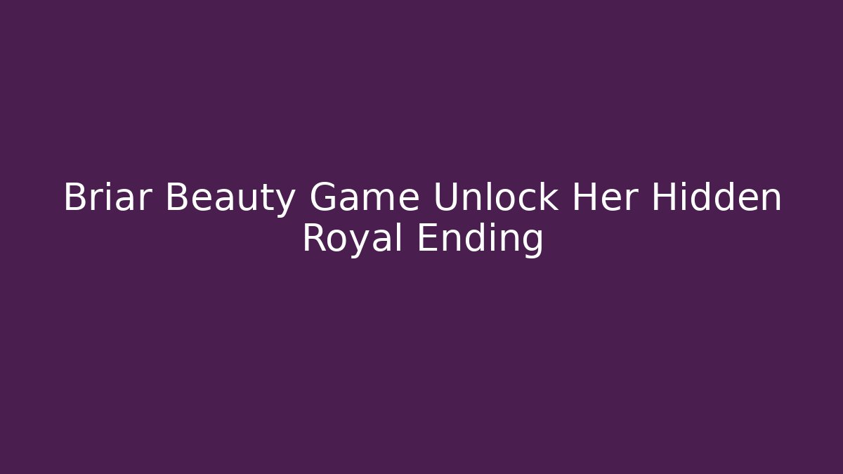 Briar Beauty Game Unlock Her Hidden Royal Ending