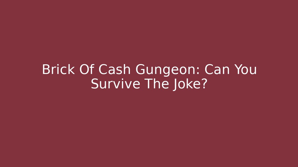 Brick Of Cash Gungeon: Can You Survive The Joke?