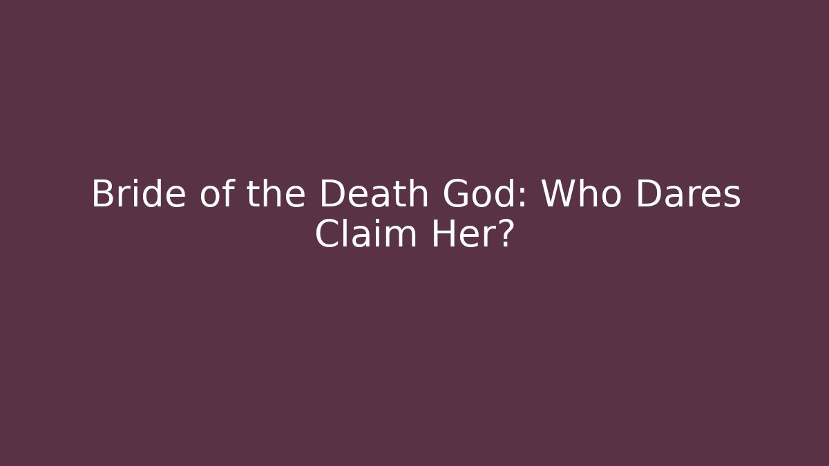 Bride of the Death God: Who Dares Claim Her?