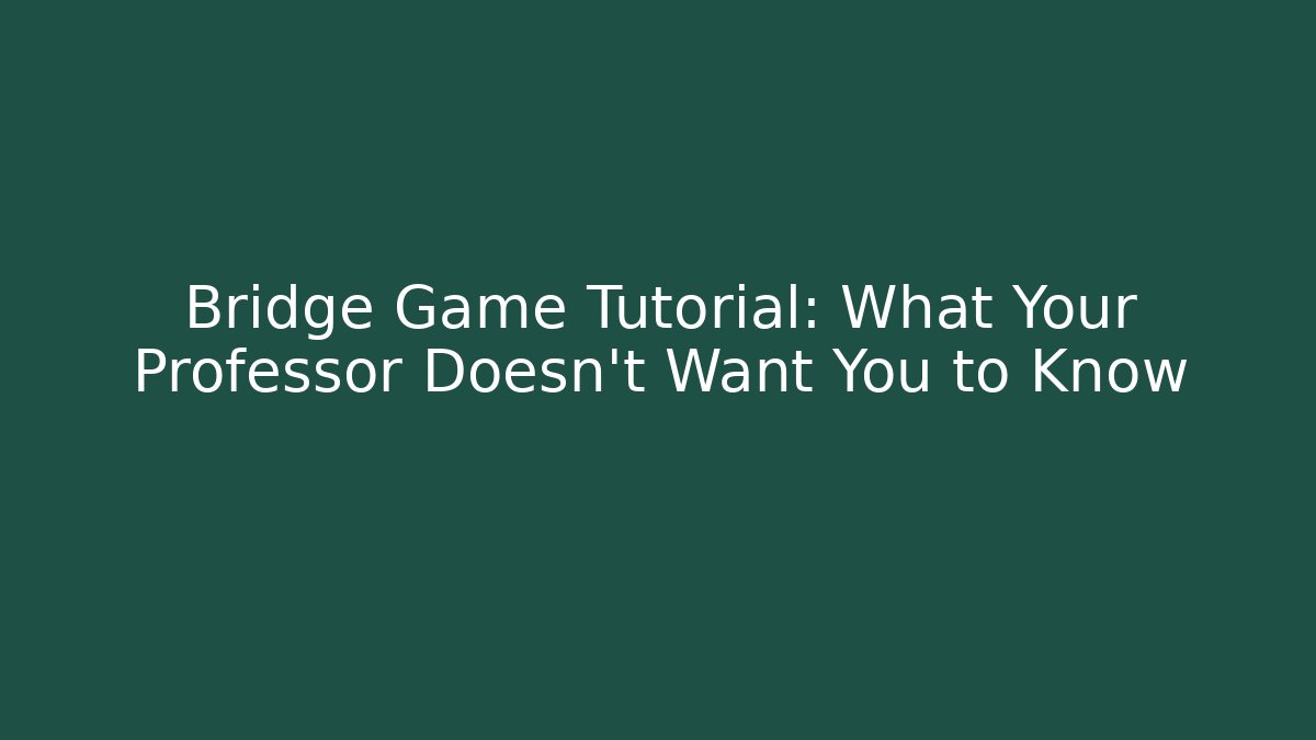 Bridge Game Tutorial: What Your Professor Doesn't Want You to Know