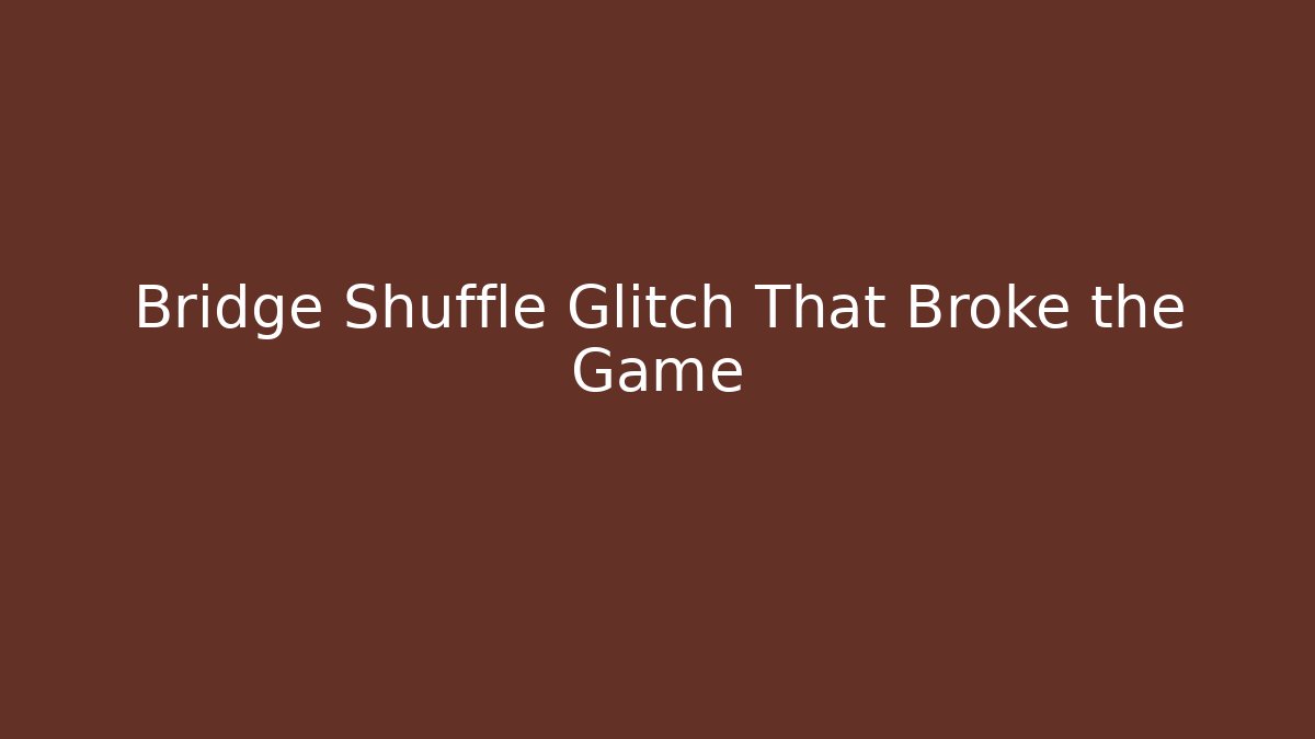 Bridge Shuffle Glitch That Broke the Game - Create More Assets