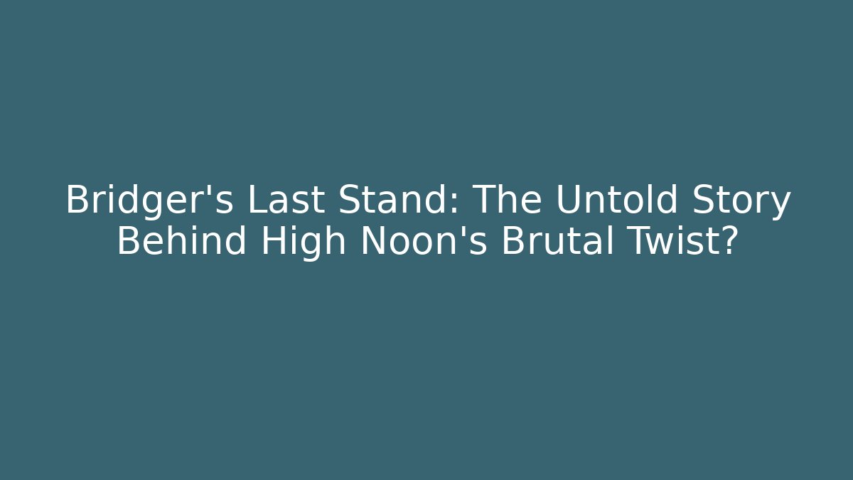 Bridger's Last Stand: The Untold Story Behind High Noon's Brutal Twist?