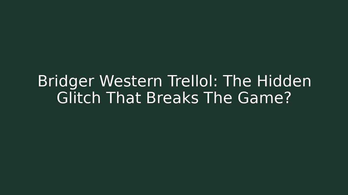 Bridger Western Trellol: The Hidden Glitch That Breaks The Game?