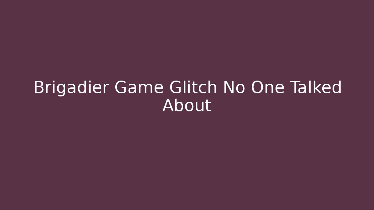 Brigadier Game Glitch No One Talked About