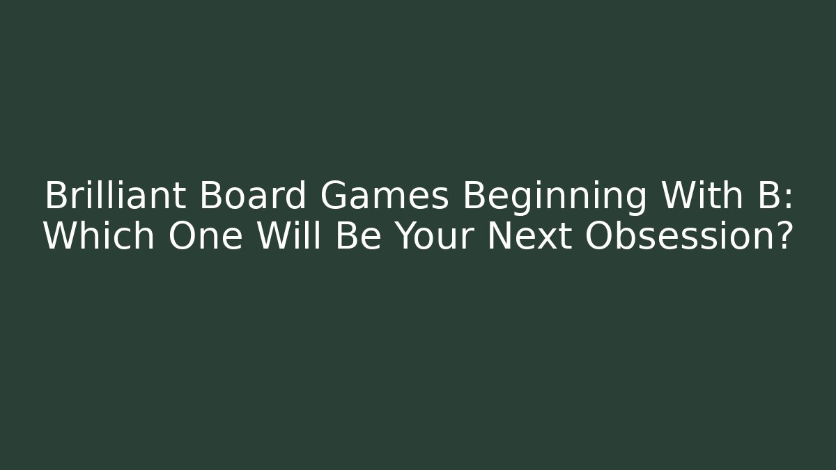Brilliant Board Games Beginning With B: Which One Will Be Your Next Obsession?