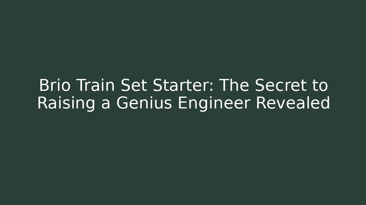 Brio Train Set Starter: The Secret to Raising a Genius Engineer Revealed