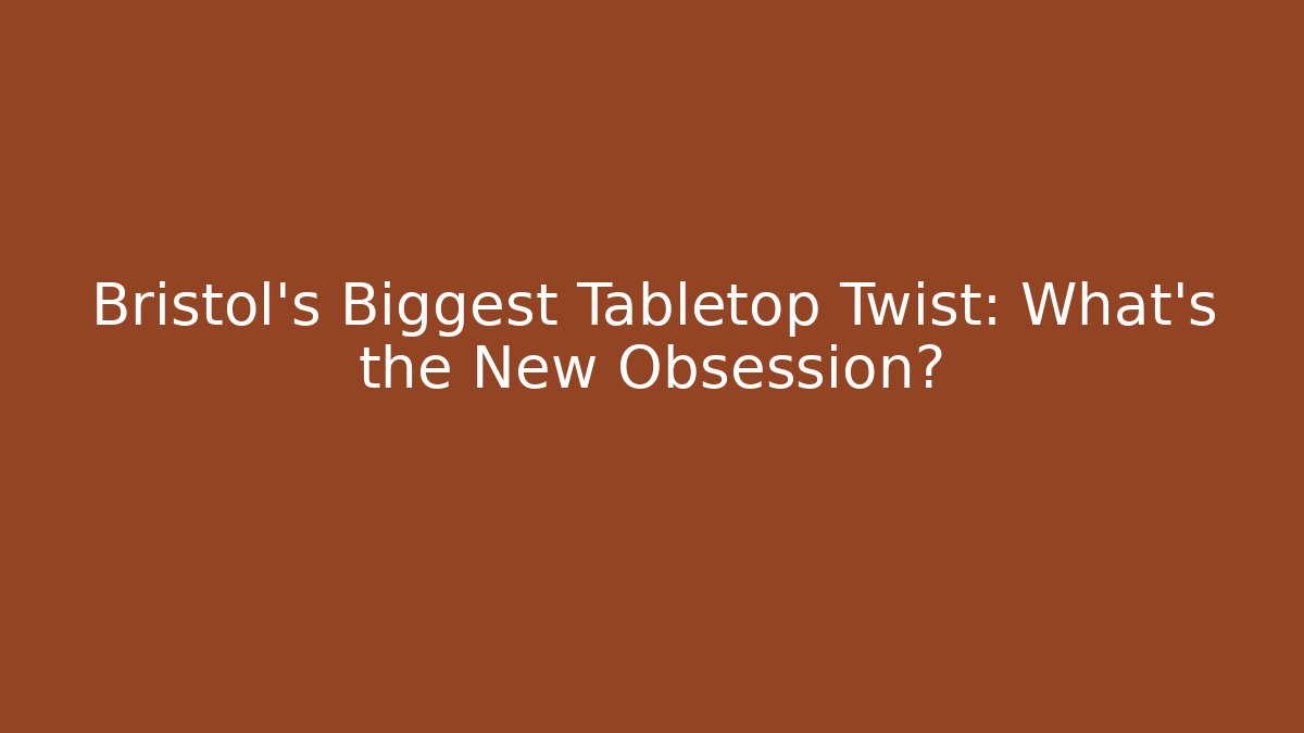 Bristol's Biggest Tabletop Twist: What's the New Obsession?