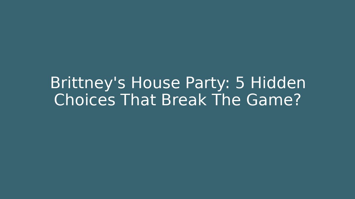 Brittney's House Party: 5 Hidden Choices That Break The Game?