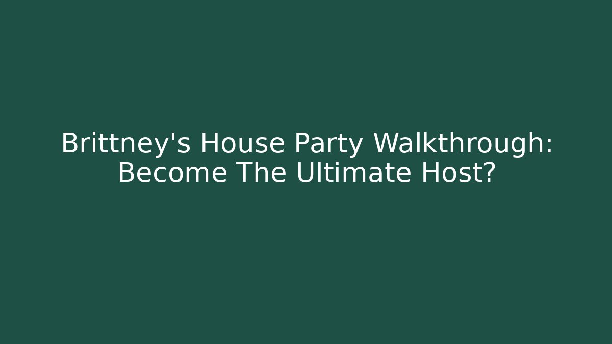 Brittney's House Party Walkthrough: Become The Ultimate Host?