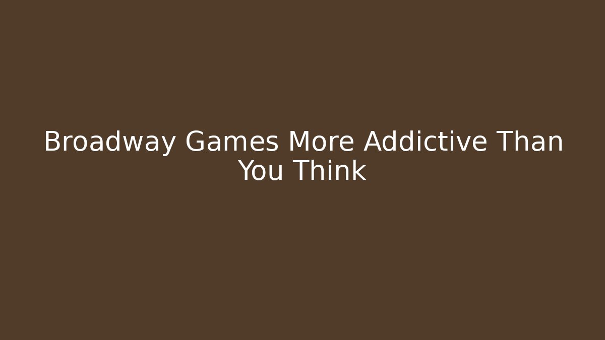 Broadway Games More Addictive Than You Think