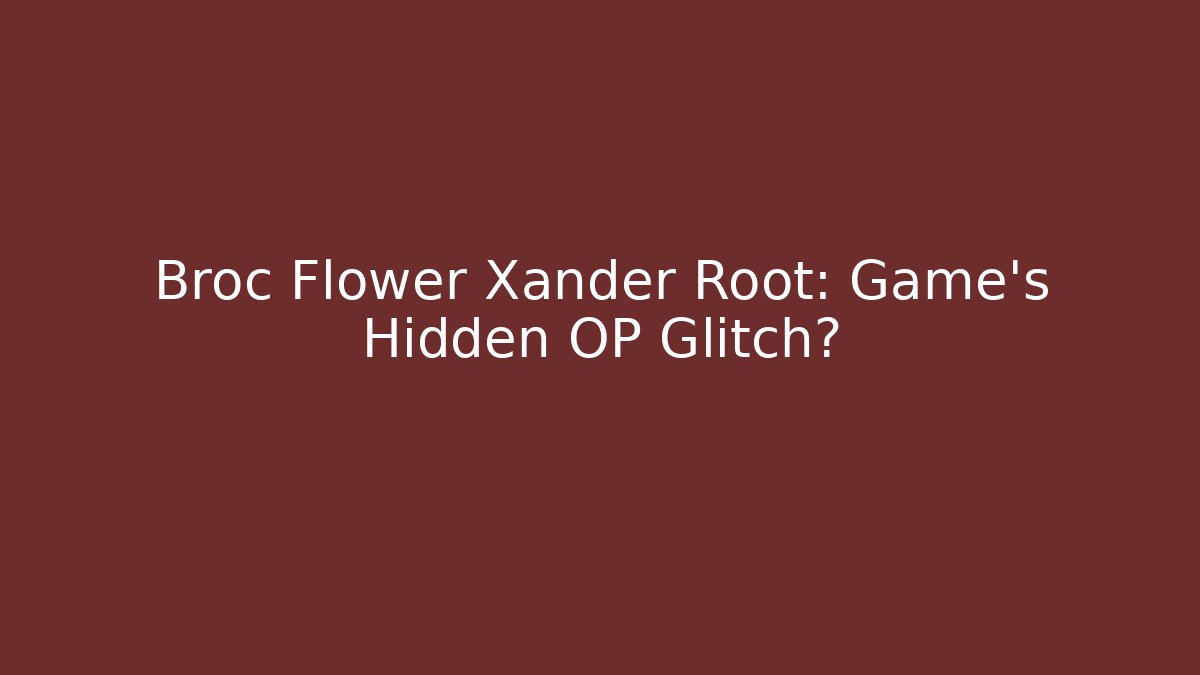 Broc Flower Xander Root: Game's Hidden OP Glitch? - Create More Assets