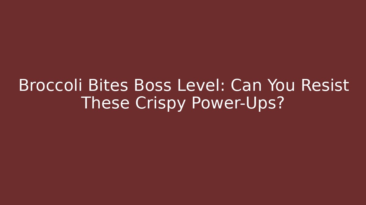 Broccoli Bites Boss Level: Can You Resist These Crispy Power-Ups?