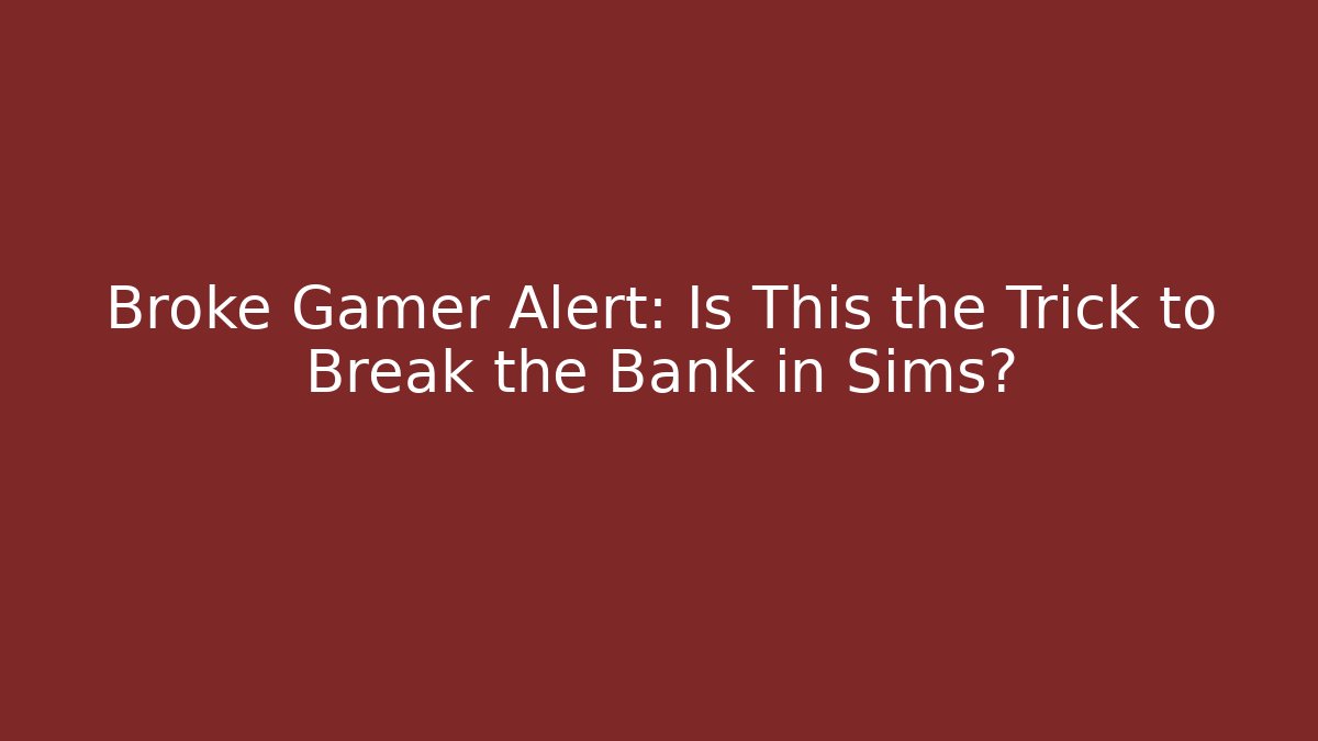 Broke Gamer Alert: Is This the Trick to Break the Bank in Sims?