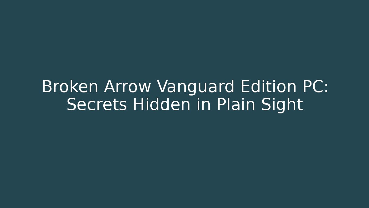 Broken Arrow Vanguard Edition PC: Secrets Hidden in Plain Sight