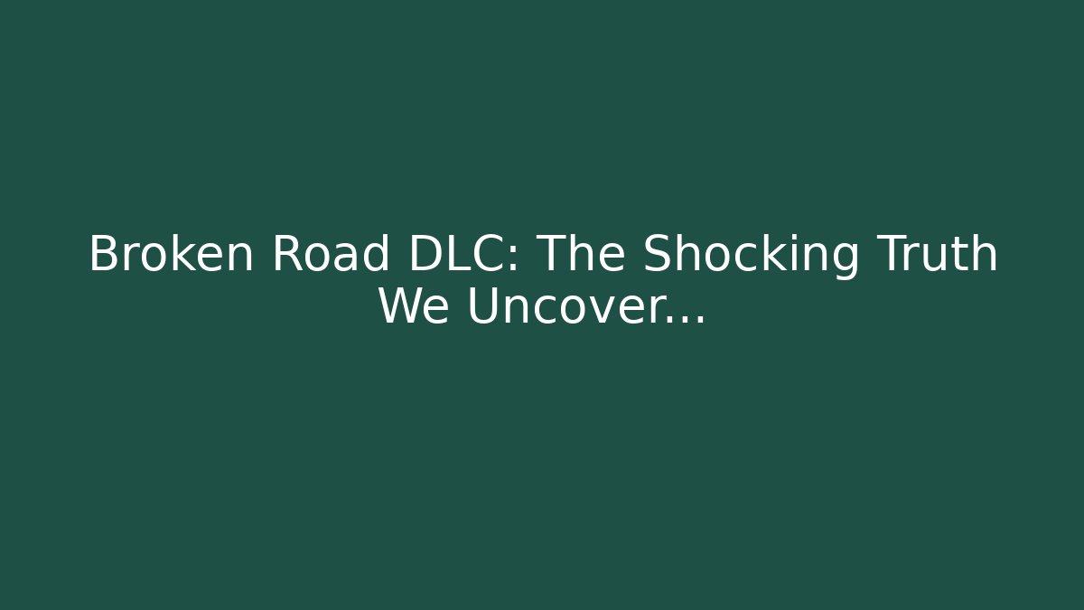 Broken Road DLC: The Shocking Truth We Uncover...