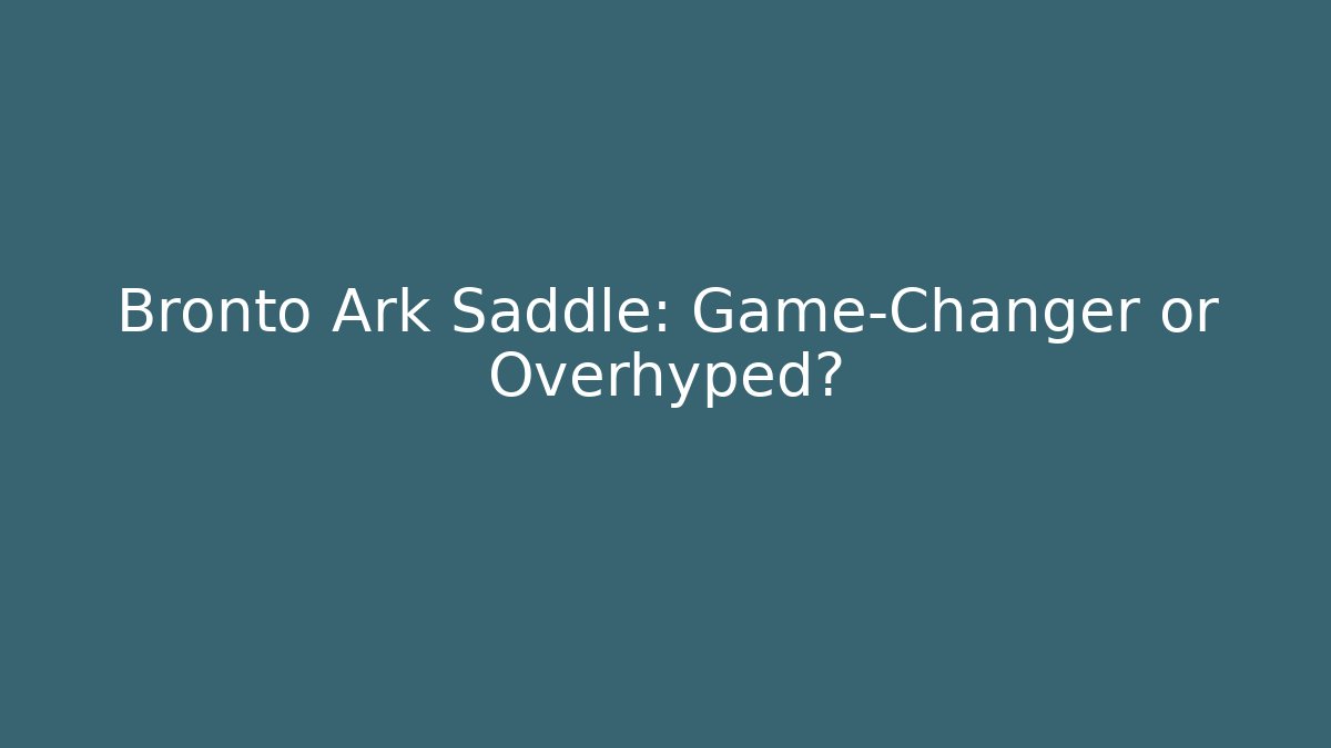 Bronto Ark Saddle: Game-Changer or Overhyped?