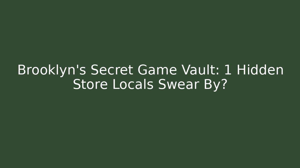 Brooklyn’s Secret Game Vault: 1 Hidden Store Locals Swear By?