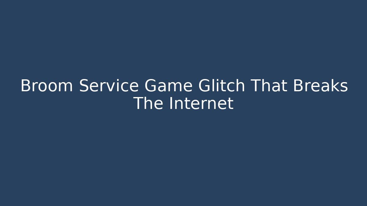 Broom Service Game Glitch That Breaks The Internet