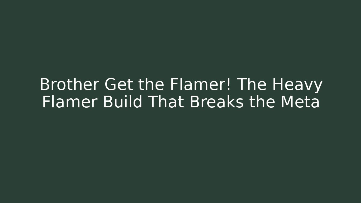 Brother Get the Flamer! The Heavy Flamer Build That Breaks the Meta