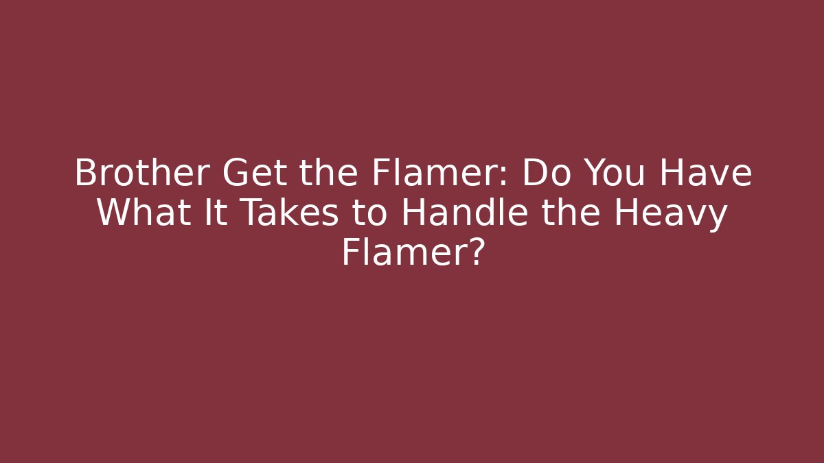 Brother Get the Flamer: Do You Have What It Takes to Handle the Heavy Flamer?
