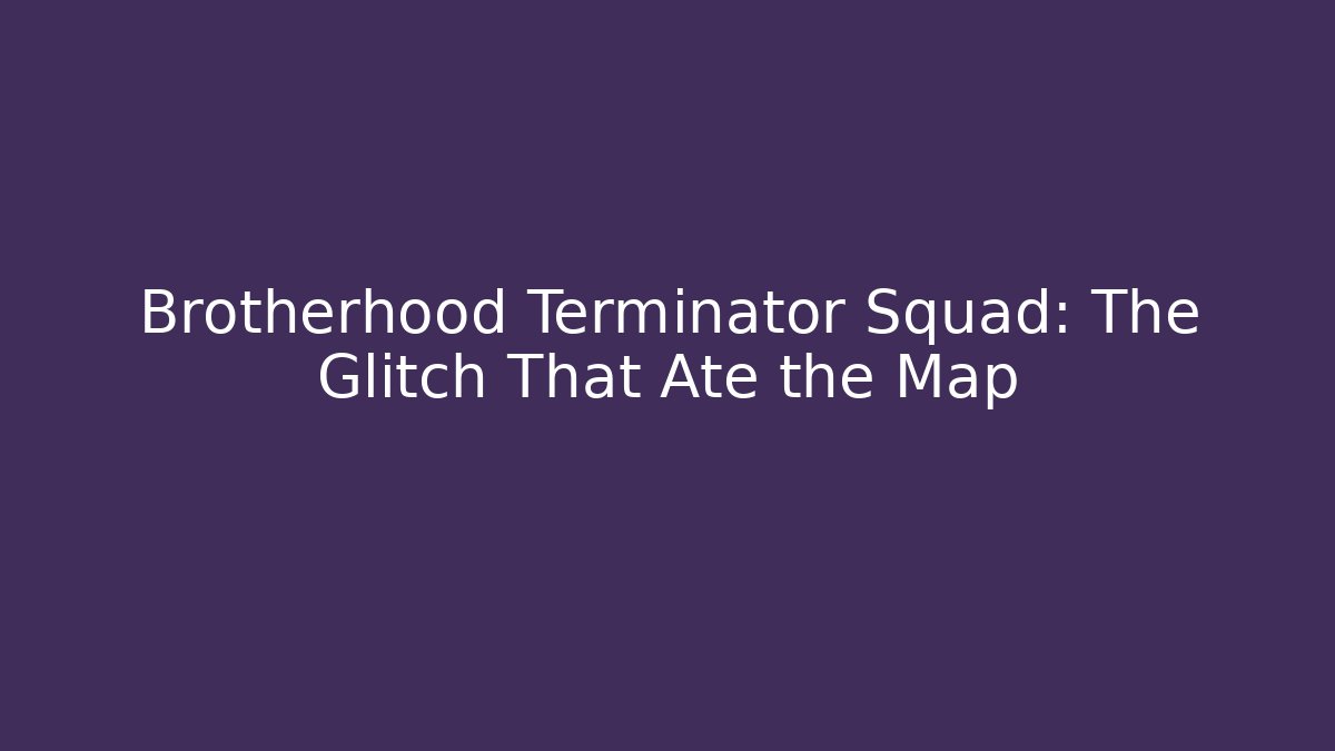 Brotherhood Terminator Squad: The Glitch That Ate the Map