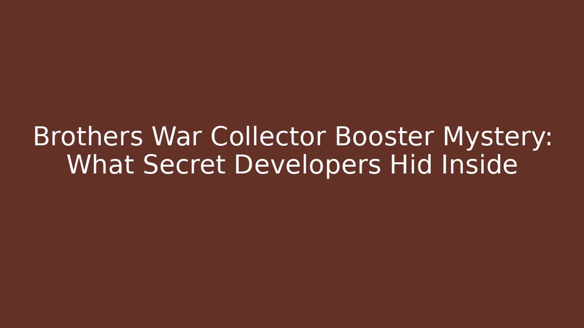 Brothers War Collector Booster Mystery: What Secret Developers Hid Inside