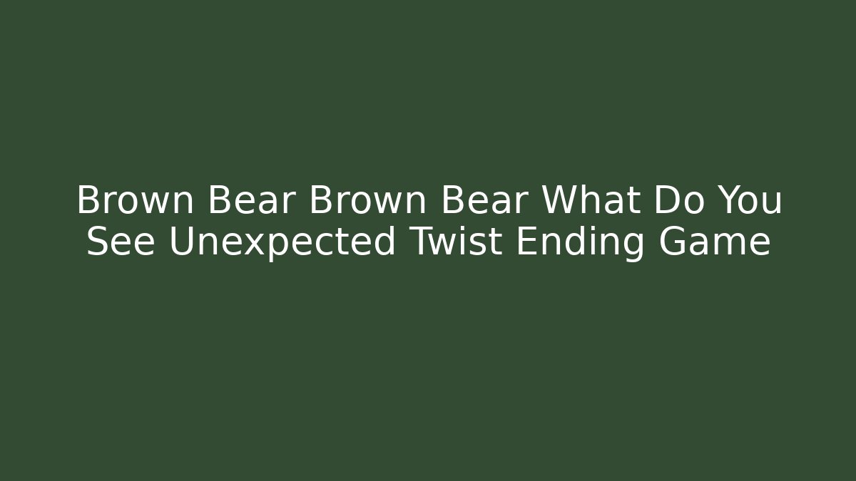 Brown Bear Brown Bear What Do You See Unexpected Twist Ending Game