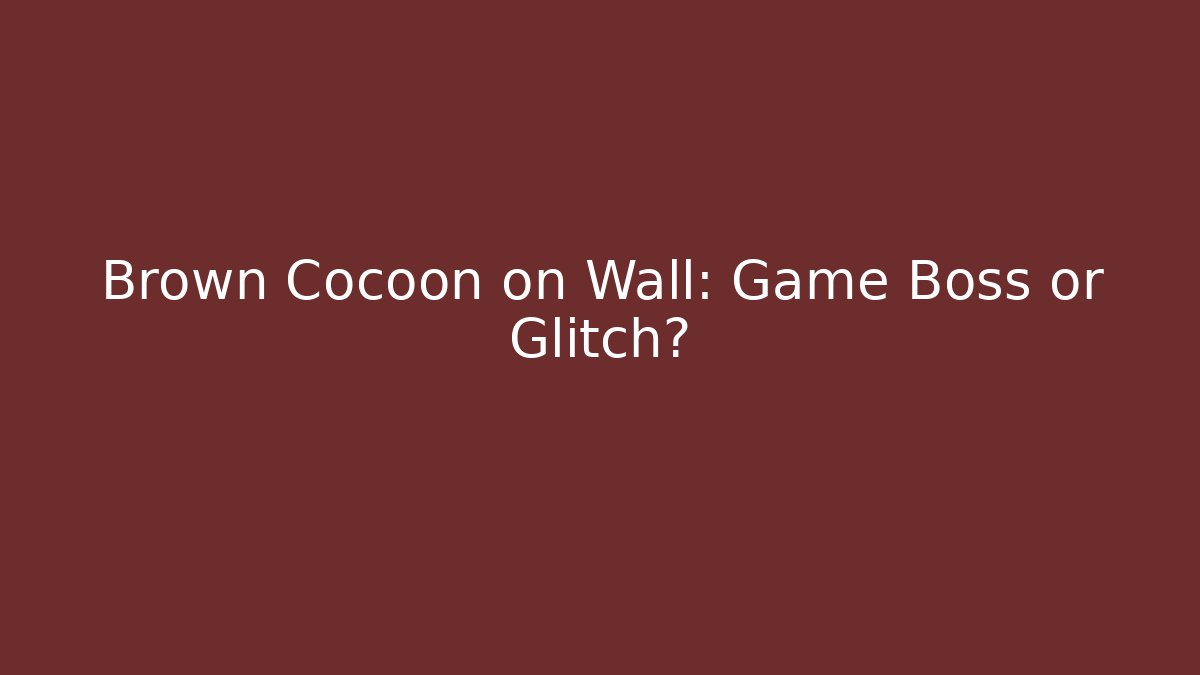 Brown Cocoon on Wall: Game Boss or Glitch?